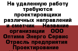 На удаленную работу требуются проектировщики различных направлений и сметчик. › Название организации ­ ООО “Оптима-Энерго-Сервис“ › Отрасль предприятия ­ Проектирование › Название вакансии ­ Инженер › Место работы ­ Печора › Подчинение ­ Генеральному директору › Возраст до ­ 30 - Коми респ., Печорский р-н, Печора г. Работа » Вакансии   . Коми респ.